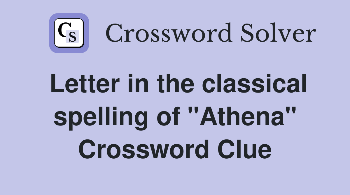 Letter in the classical spelling of "Athena" Crossword Clue