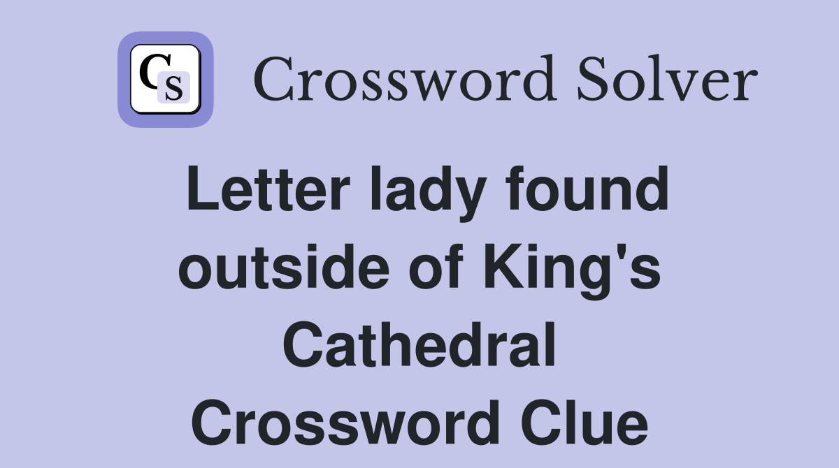 Letter lady found outside of King's Cathedral Crossword Clue