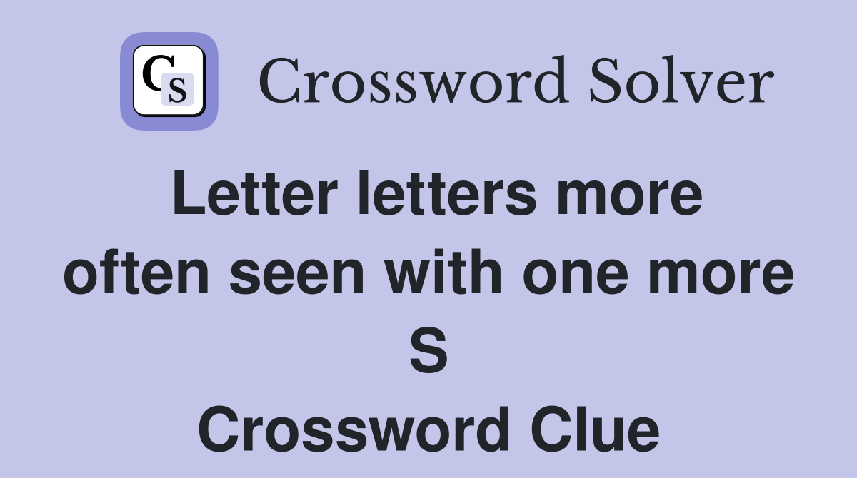 Letter letters more often seen with one more S Crossword Clue