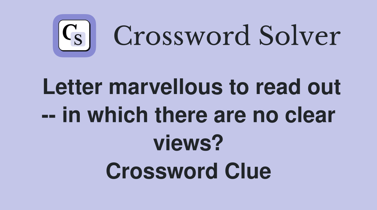 Letter marvellous to read out -- in which there are no clear views? Crossword Clue