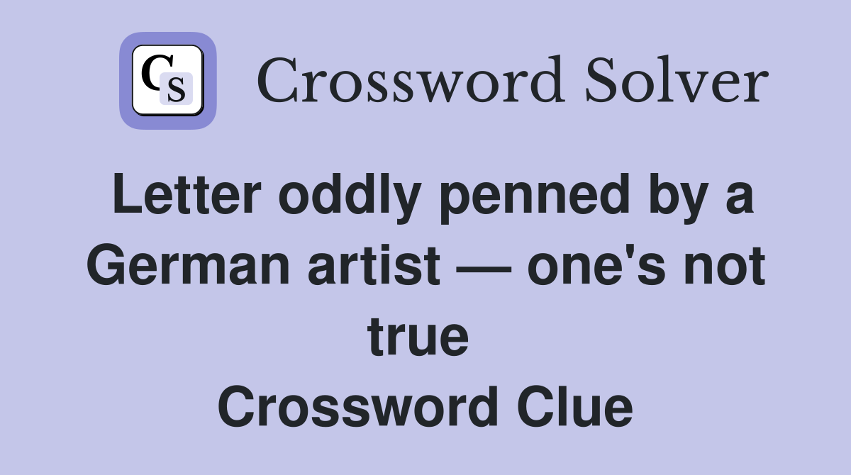 Letter oddly penned by a German artist — one's not true  Crossword Clue