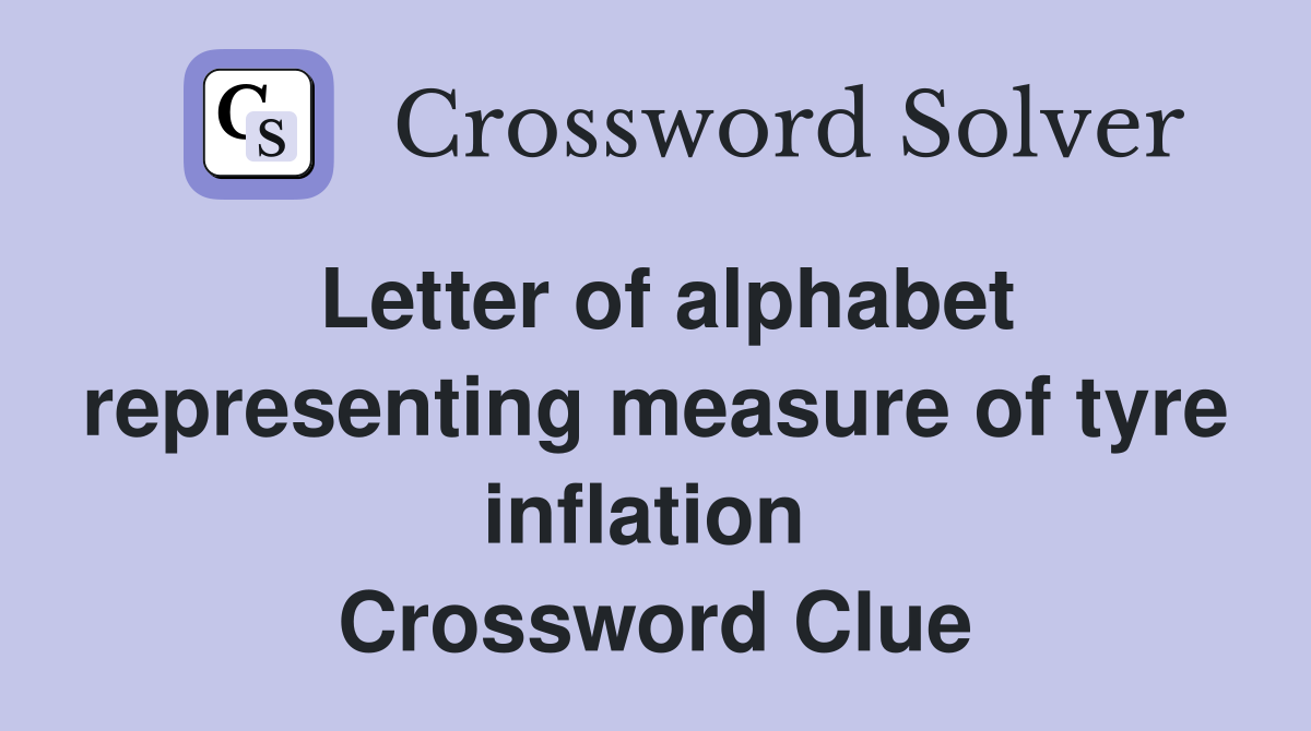 Letter of alphabet representing measure of tyre inflation  Crossword Clue