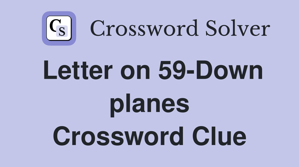 Letter on 59-Down planes Crossword Clue