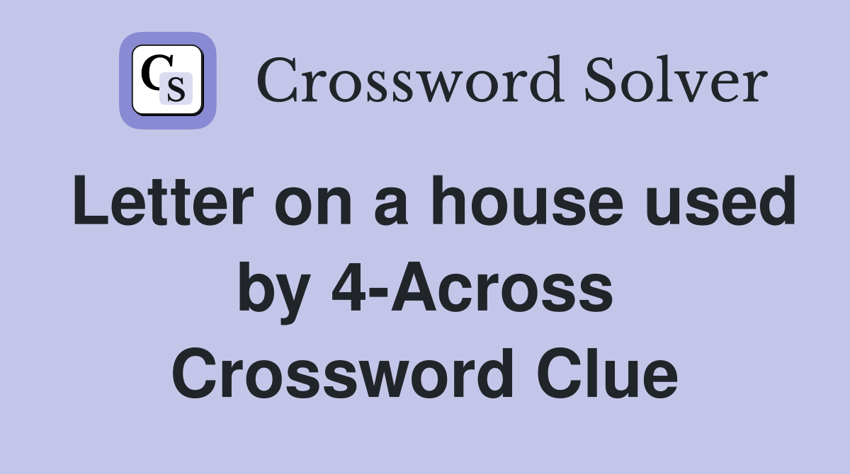 Letter on a house used by 4-Across Crossword Clue