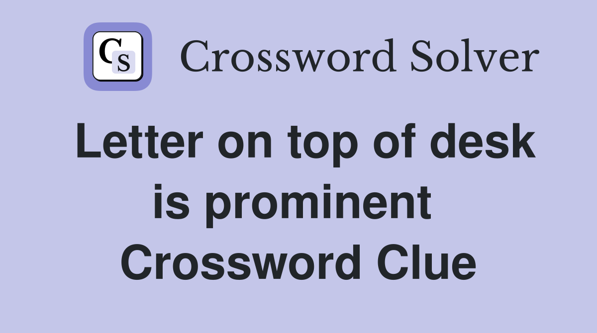 Letter on top of desk is prominent  Crossword Clue