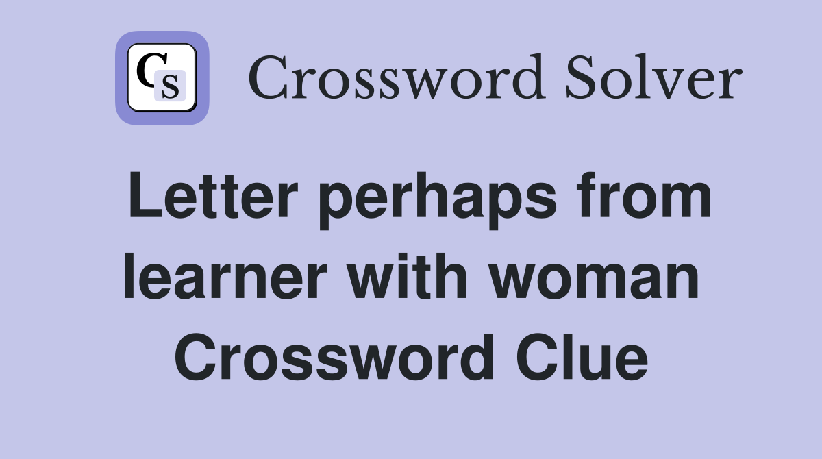 Letter perhaps from learner with woman Crossword Clue