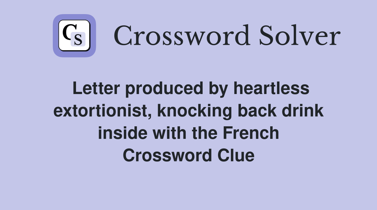 Letter produced by heartless extortionist, knocking back drink inside with the French Crossword Clue