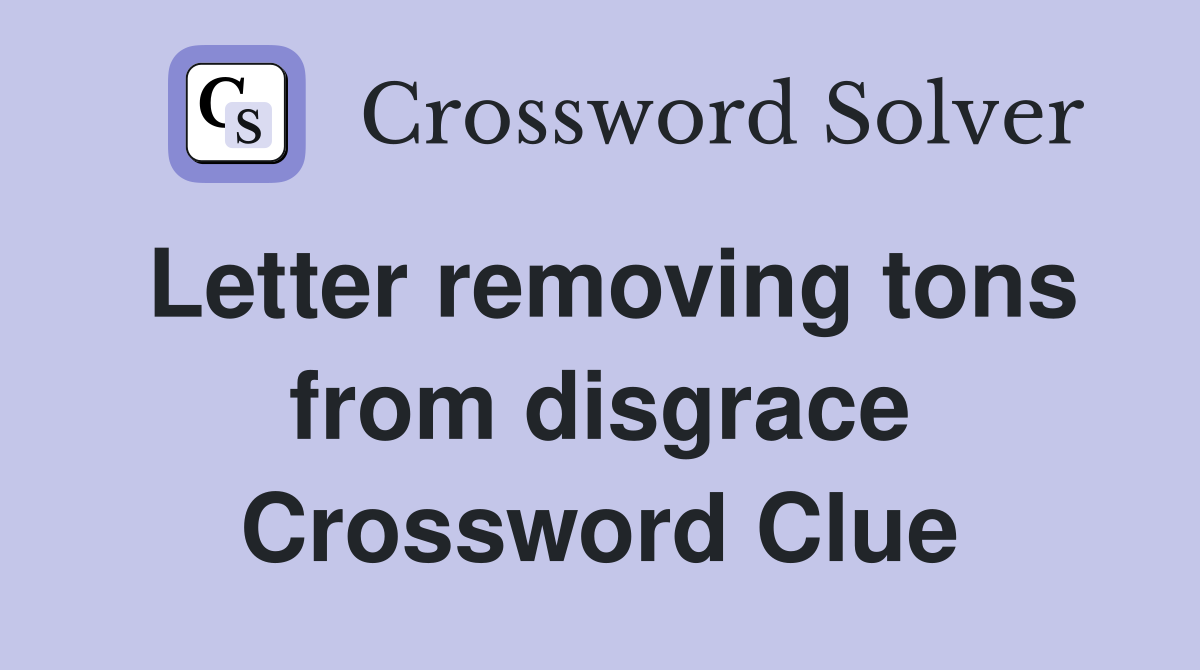 Letter removing tons from disgrace Crossword Clue