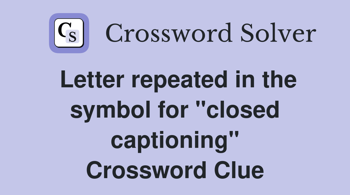 Letter repeated in the symbol for "closed captioning" Crossword Clue
