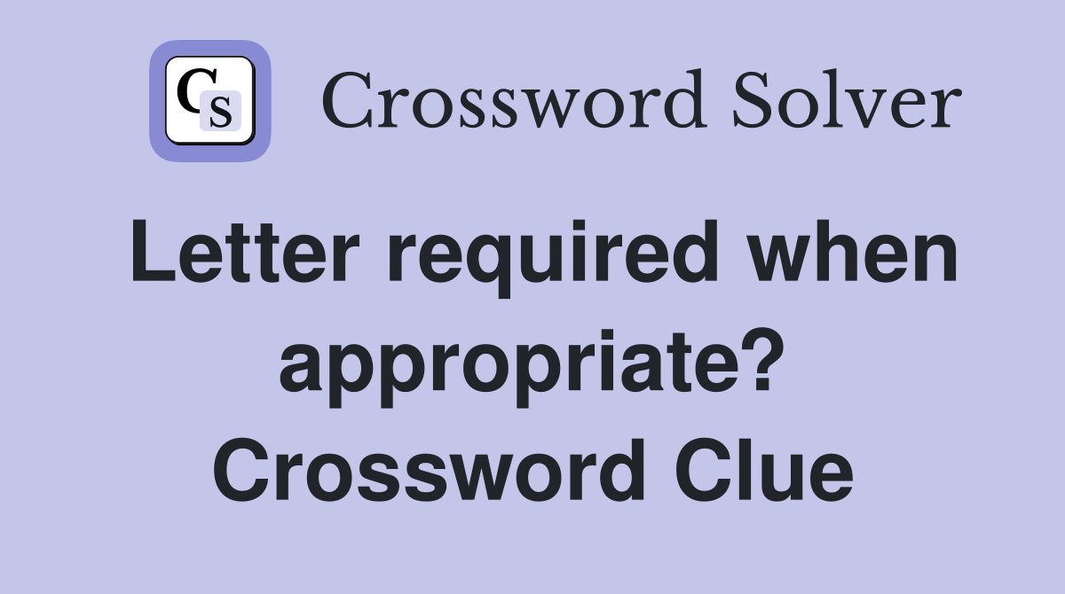 Letter required when appropriate? Crossword Clue