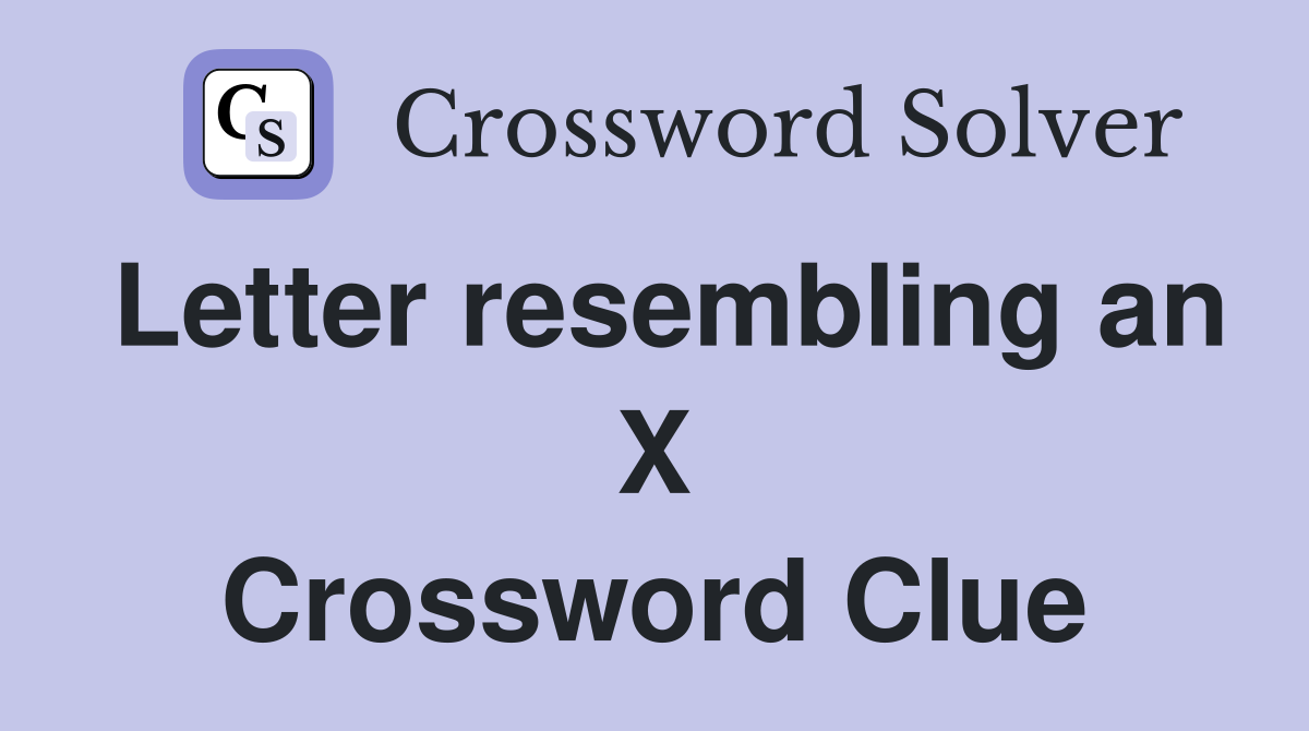 Letter resembling an X Crossword Clue