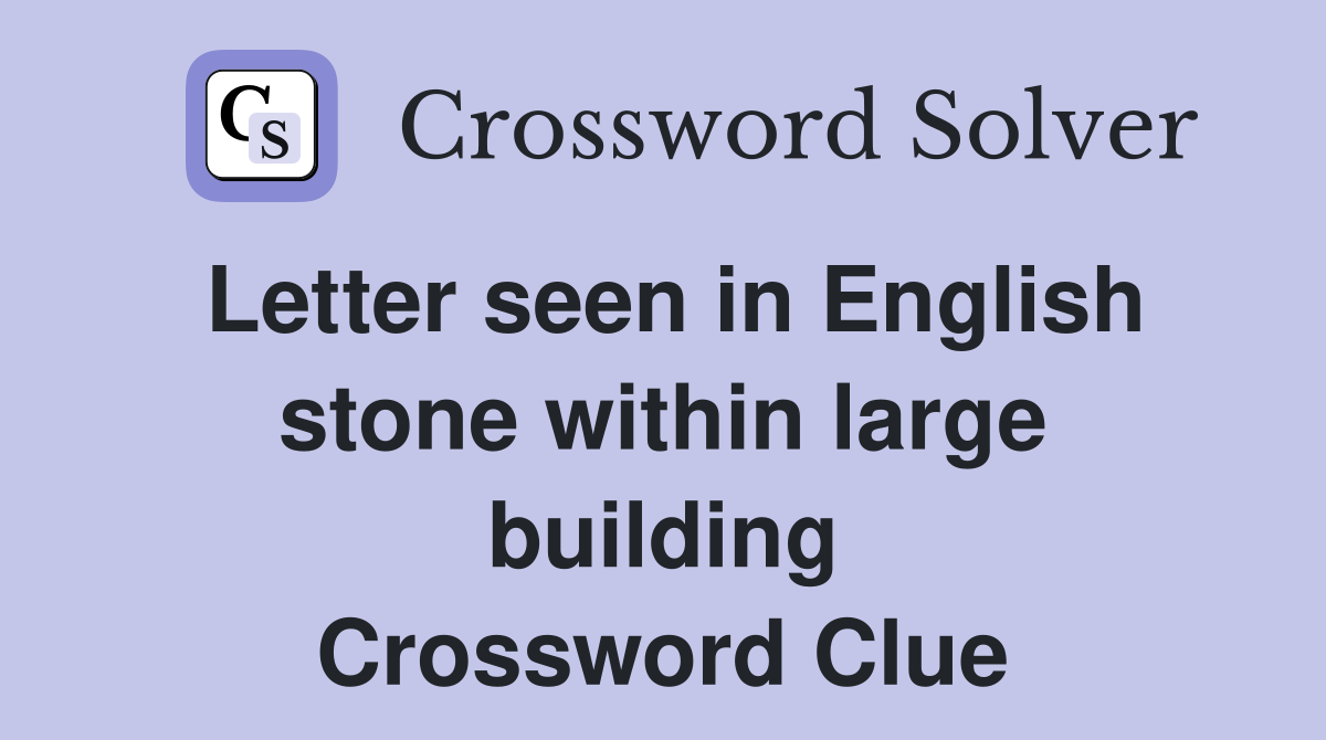 Letter seen in English stone within large building Crossword Clue