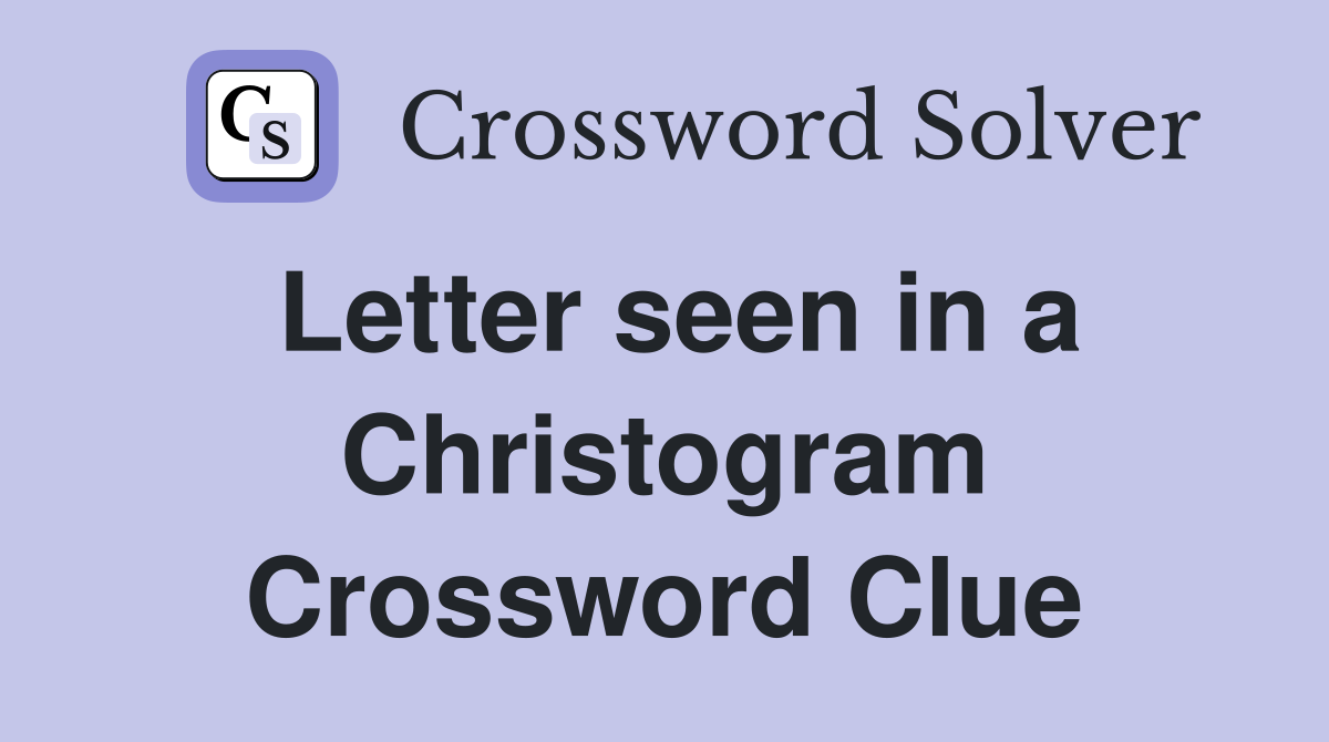 Letter seen in a Christogram Crossword Clue