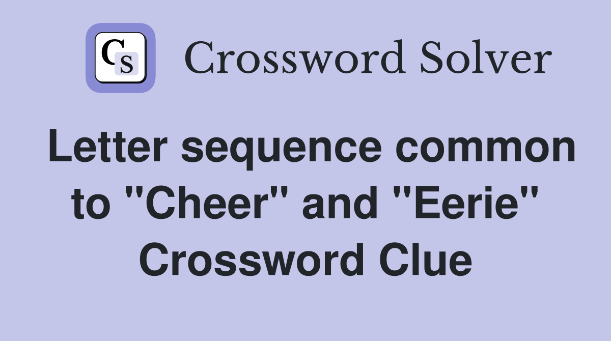 Letter sequence common to "Cheer" and "Eerie" Crossword Clue