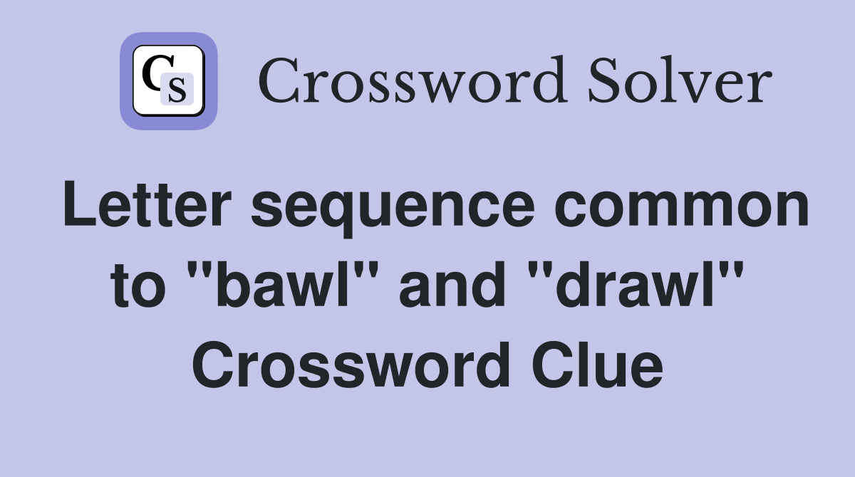 Letter sequence common to "bawl" and "drawl" Crossword Clue