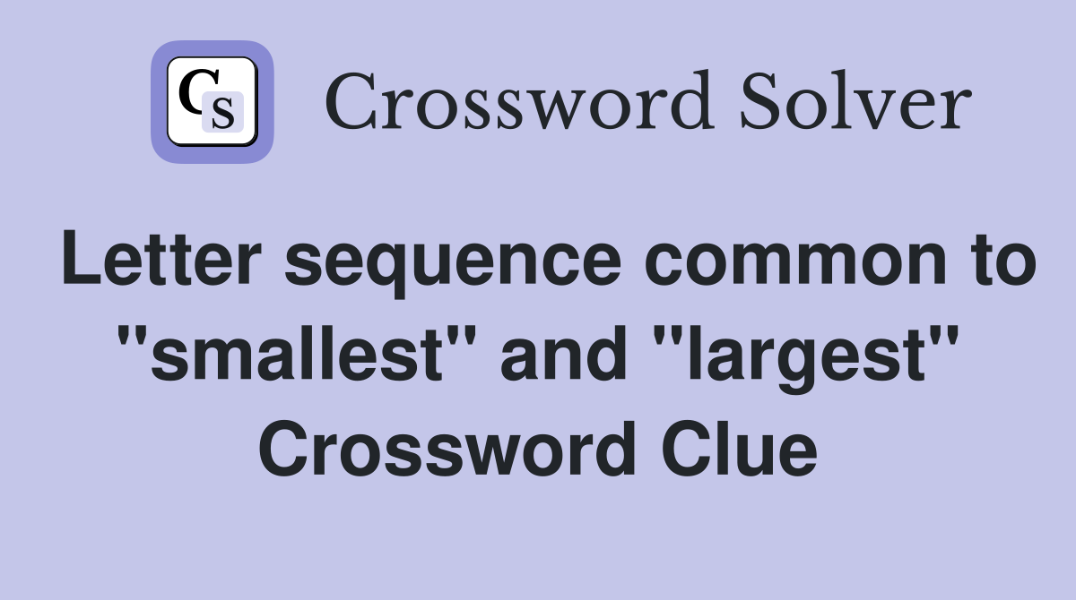 Letter sequence common to "smallest" and "largest" Crossword Clue