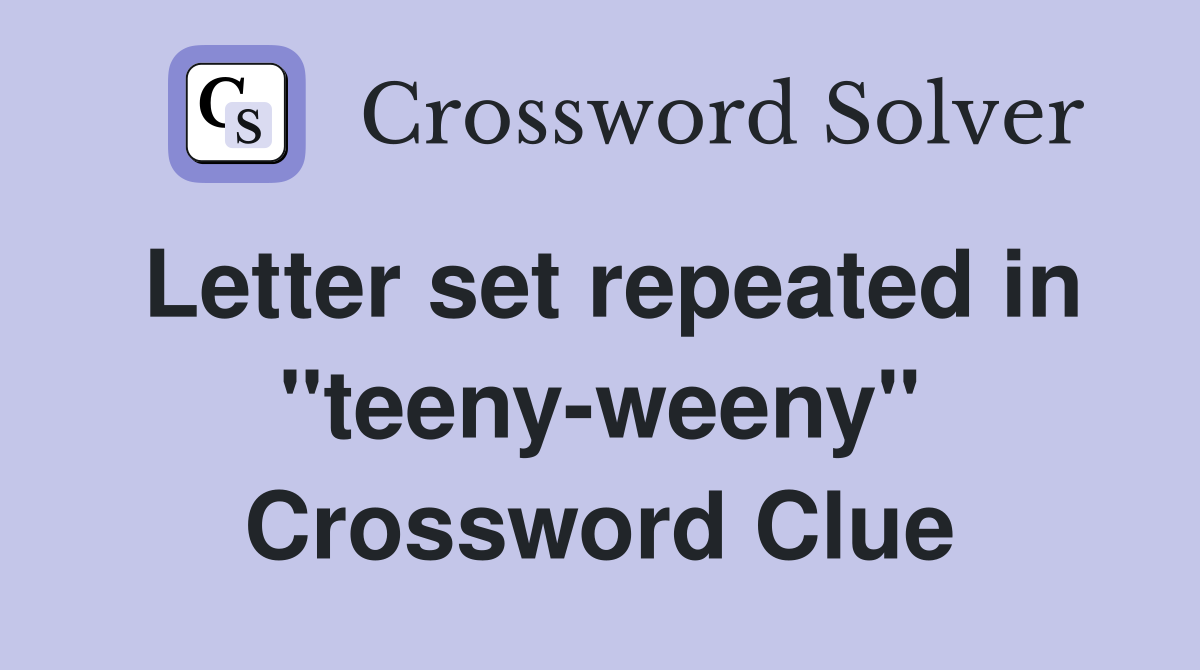 Letter set repeated in "teeny-weeny" Crossword Clue