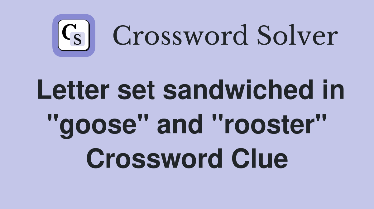 Letter set sandwiched in "goose" and "rooster" Crossword Clue