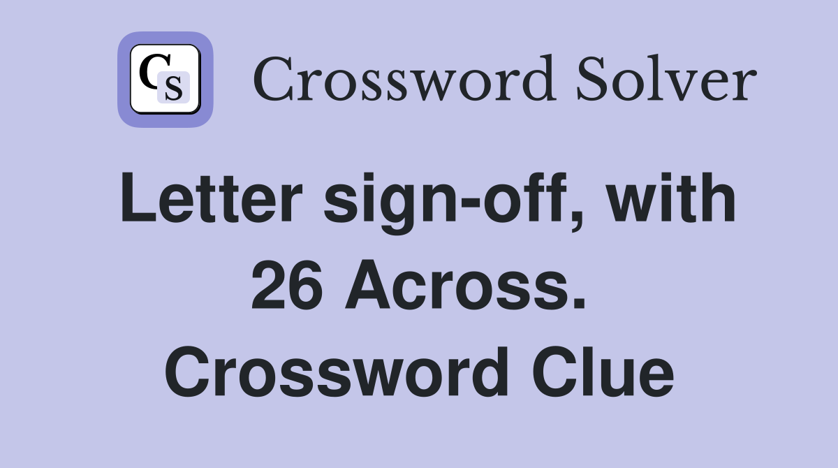 Letter sign-off, with 26 Across. Crossword Clue