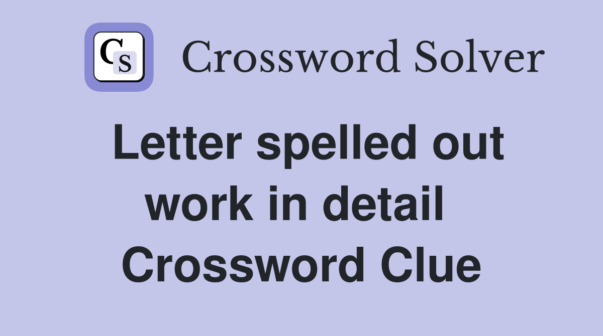 Letter spelled out work in detail  Crossword Clue