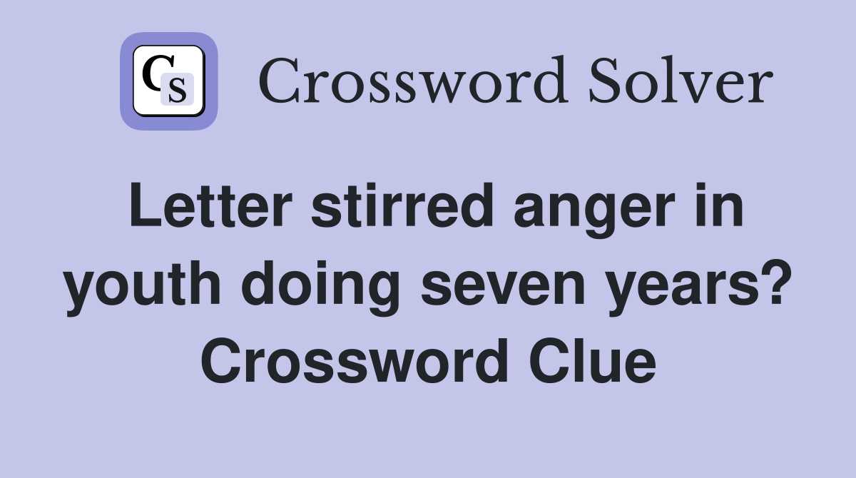 Letter stirred anger in youth doing seven years? Crossword Clue