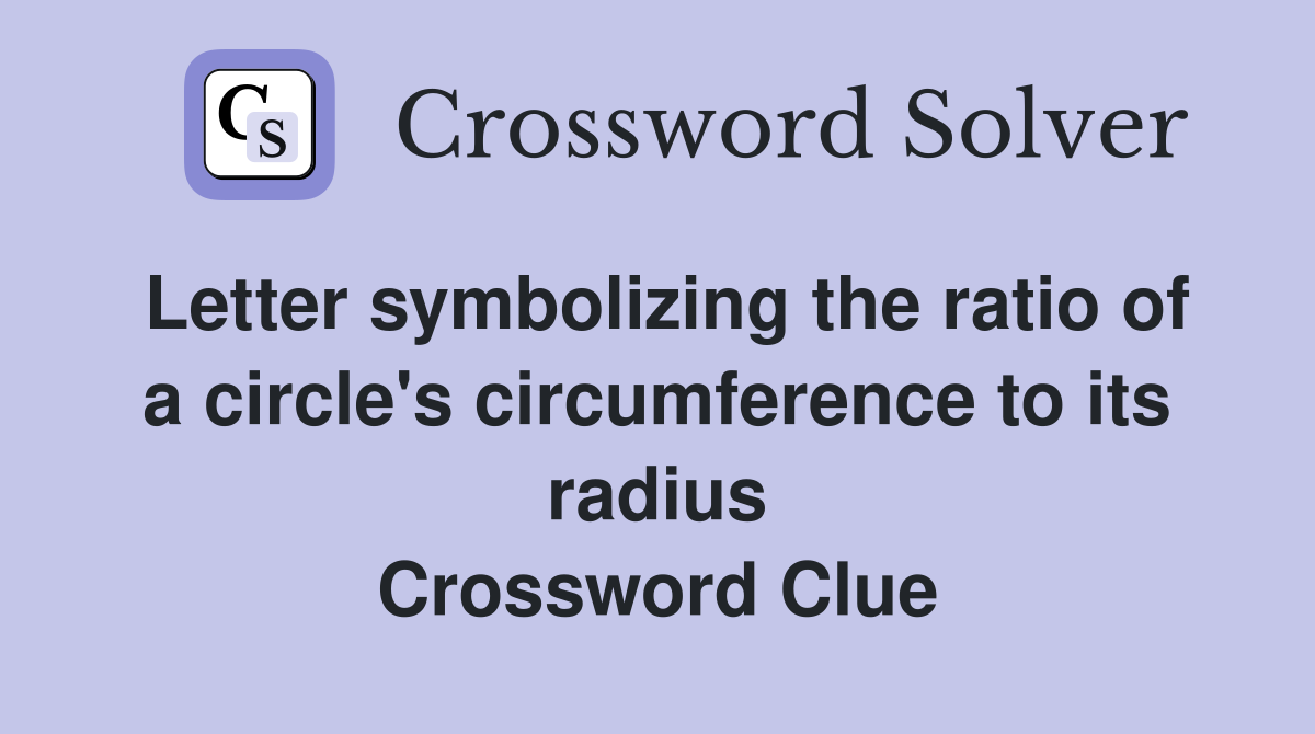 Letter symbolizing the ratio of a circle's circumference to its radius Crossword Clue