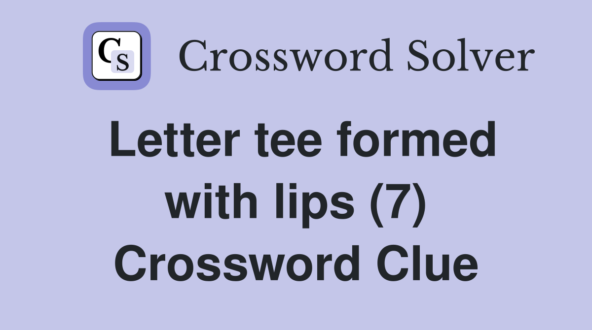 Letter tee formed with lips (7) Crossword Clue