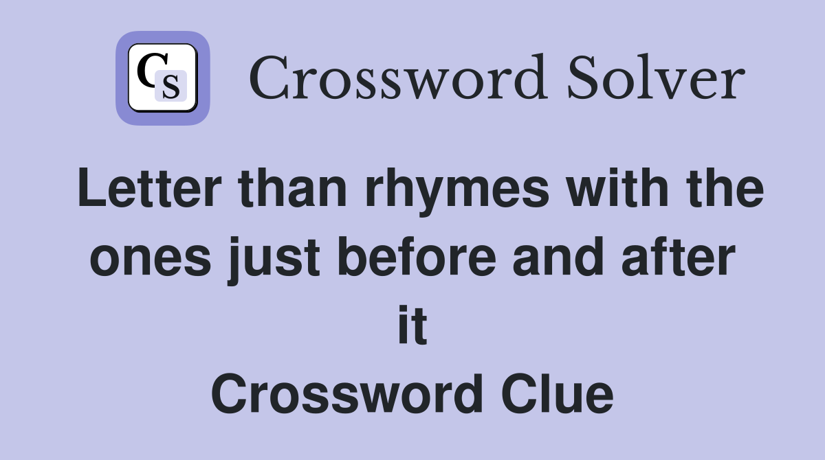 Letter than rhymes with the ones just before and after it Crossword Clue