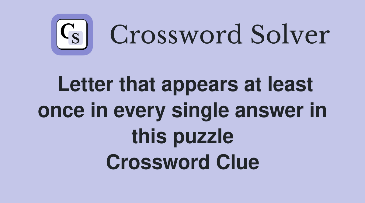 Letter that appears at least once in every single answer in this puzzle Crossword Clue