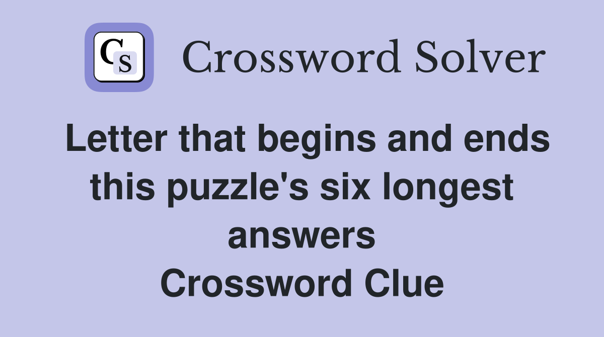 Letter that begins and ends this puzzle's six longest answers Crossword Clue