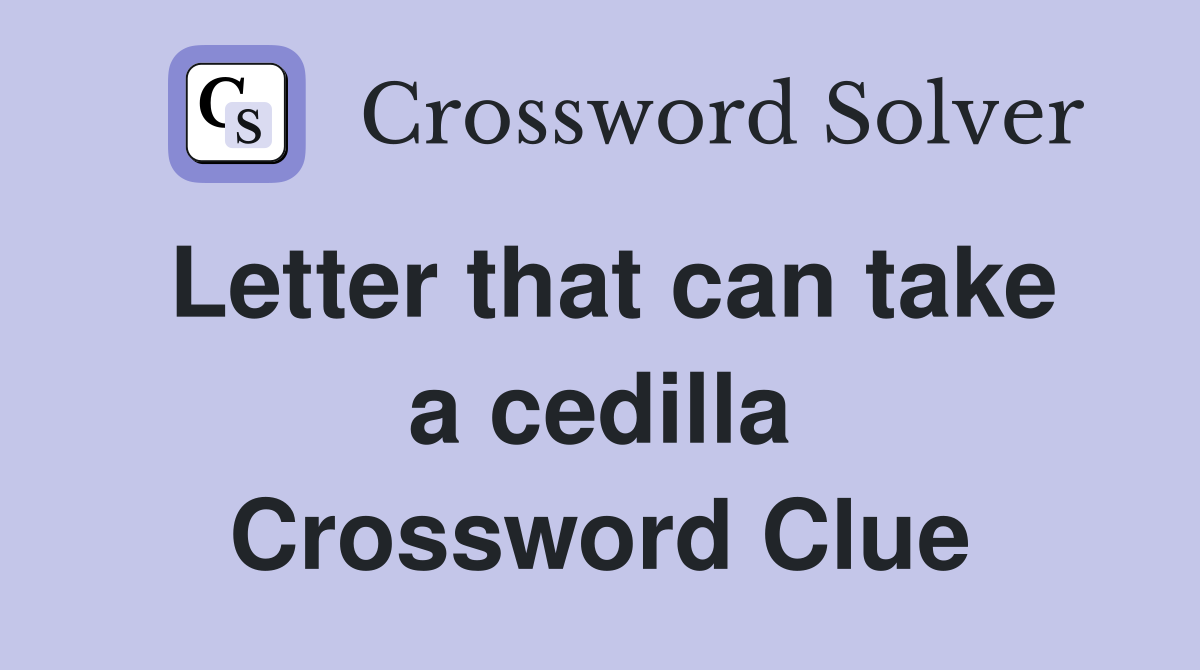 Letter that can take a cedilla Crossword Clue