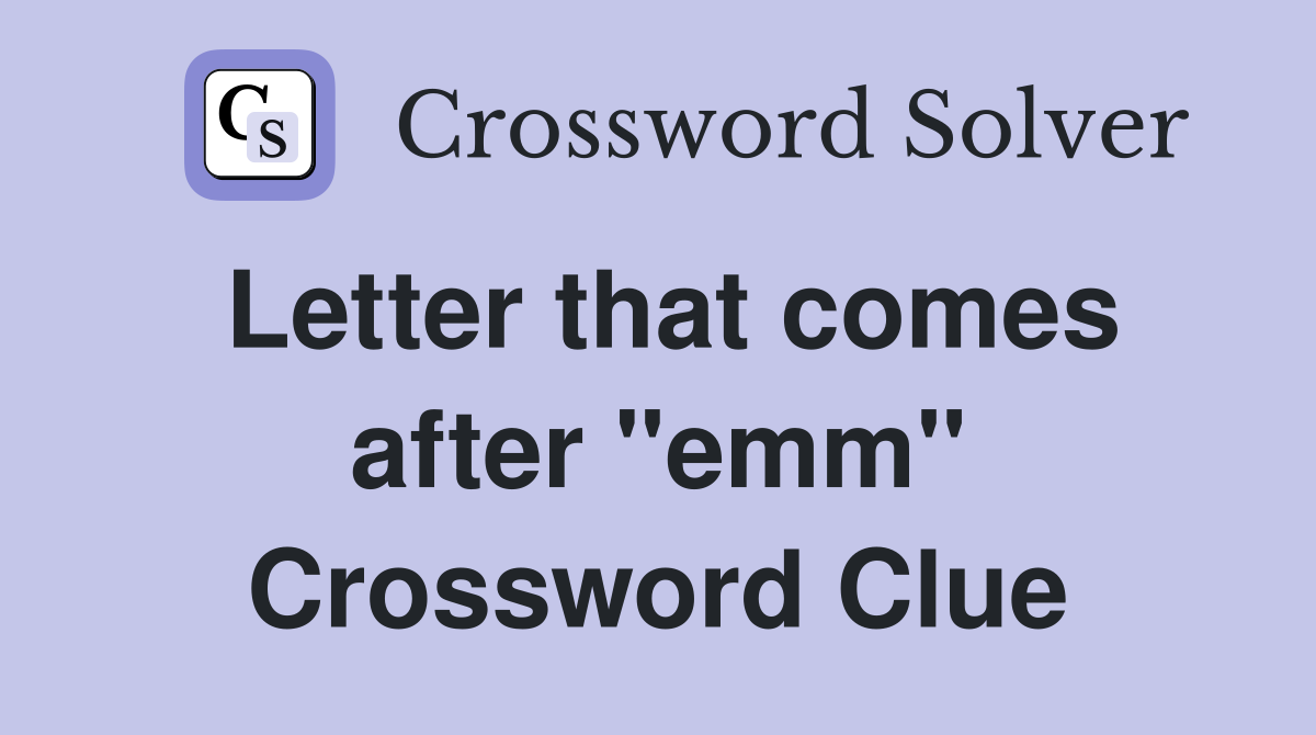 Letter that comes after "emm" Crossword Clue
