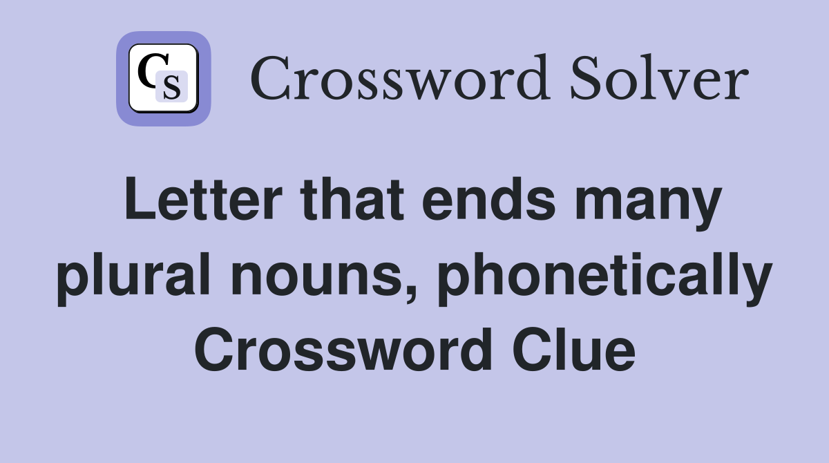Letter that ends many plural nouns, phonetically Crossword Clue