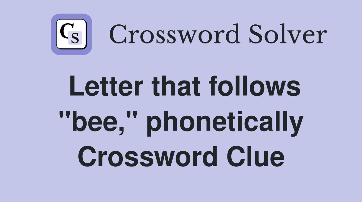 Letter that follows "bee," phonetically Crossword Clue