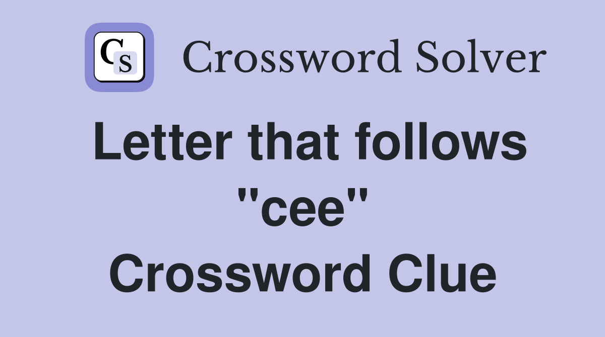 Letter that follows "cee" Crossword Clue
