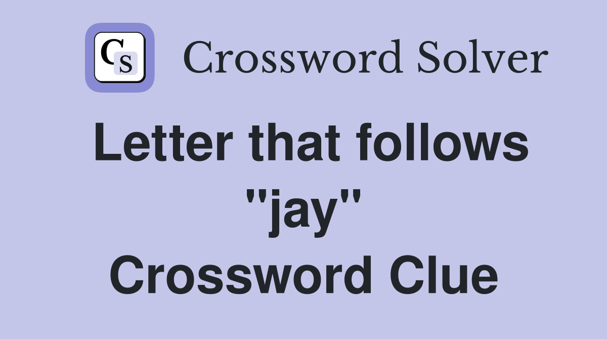 Letter that follows "jay" Crossword Clue