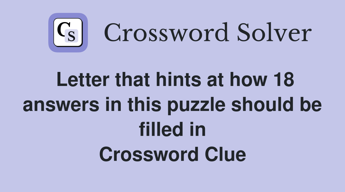 Letter that hints at how 18 answers in this puzzle should be filled in Crossword Clue