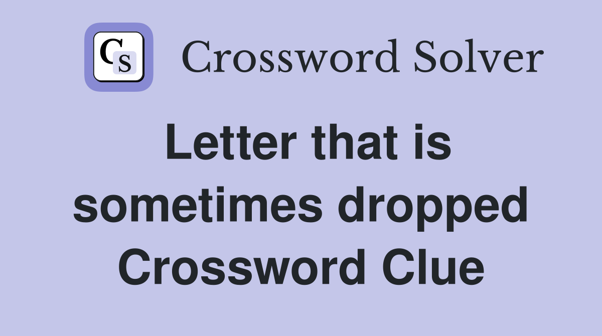 Letter that is sometimes dropped Crossword Clue