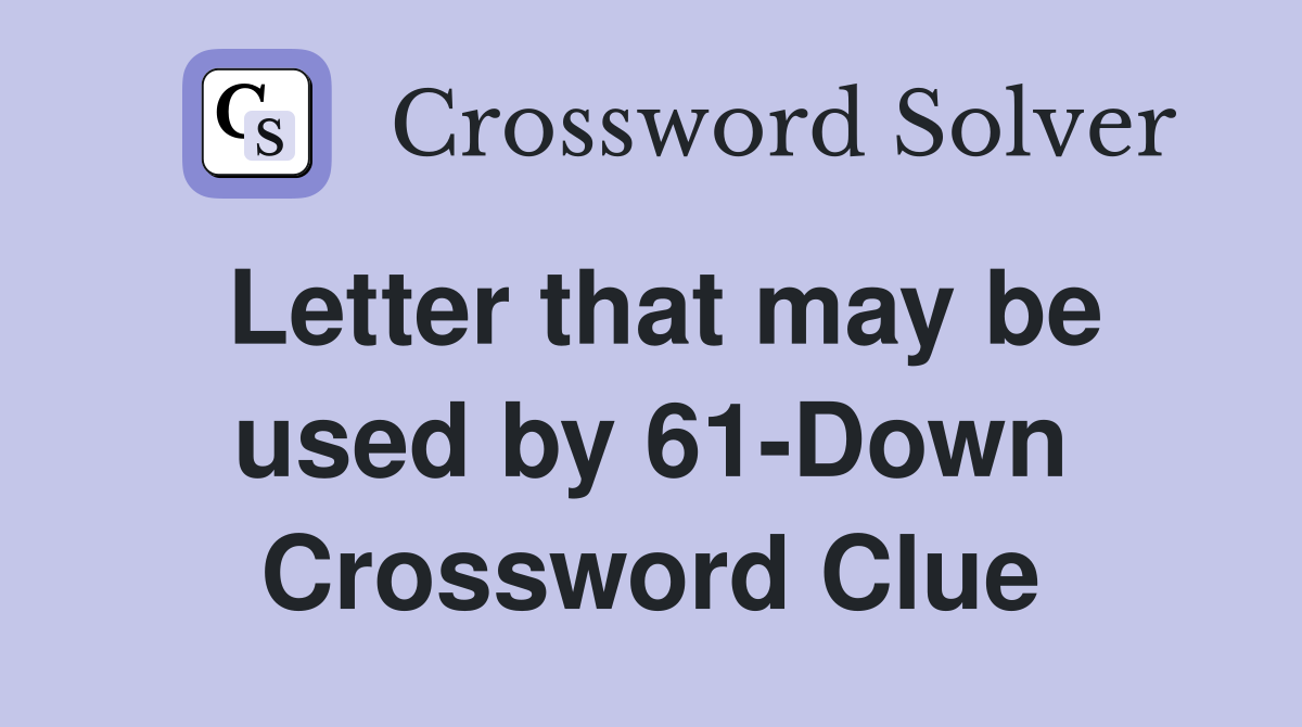Letter that may be used by 61-Down Crossword Clue