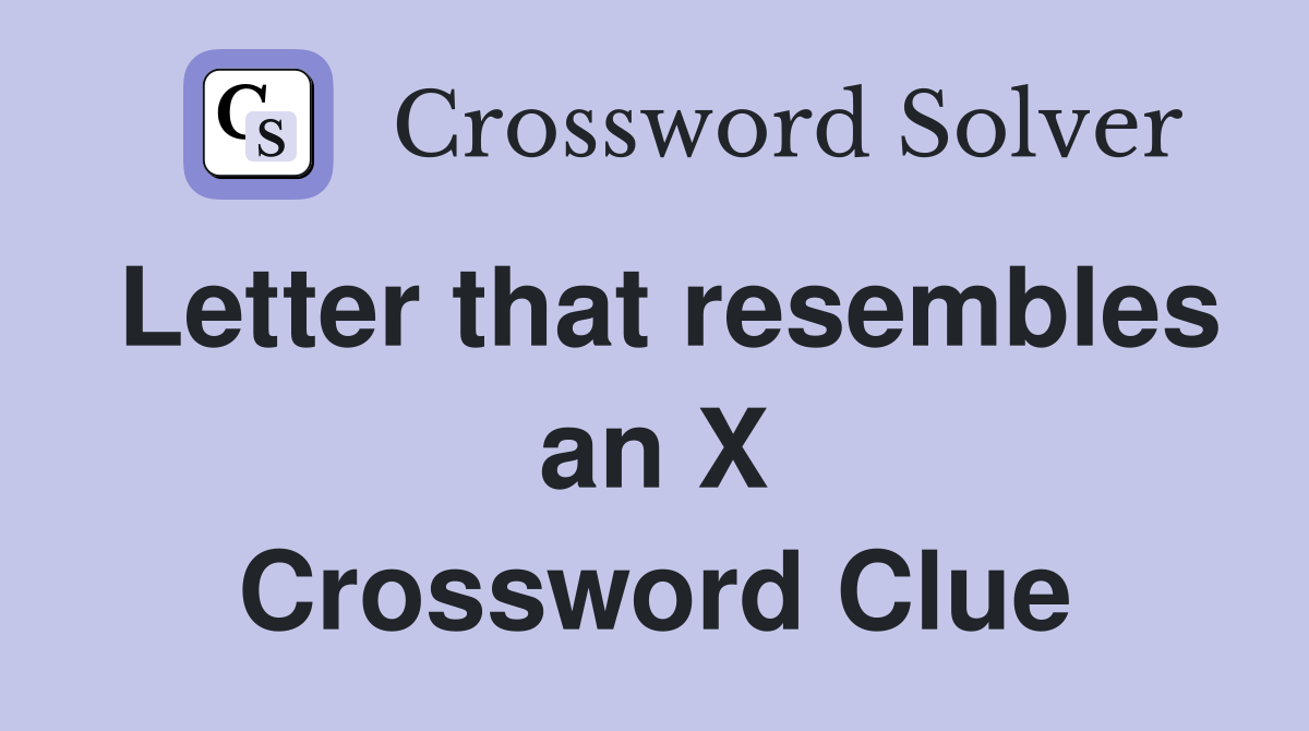 Letter that resembles an X Crossword Clue