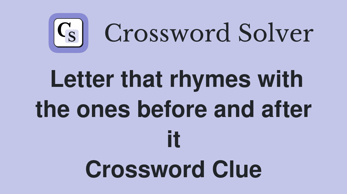 Letter that rhymes with the ones before and after it Crossword Clue