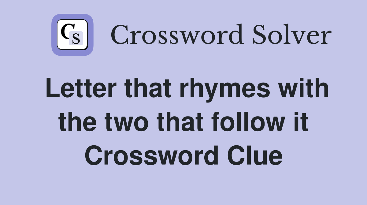 Letter that rhymes with the two that follow it Crossword Clue