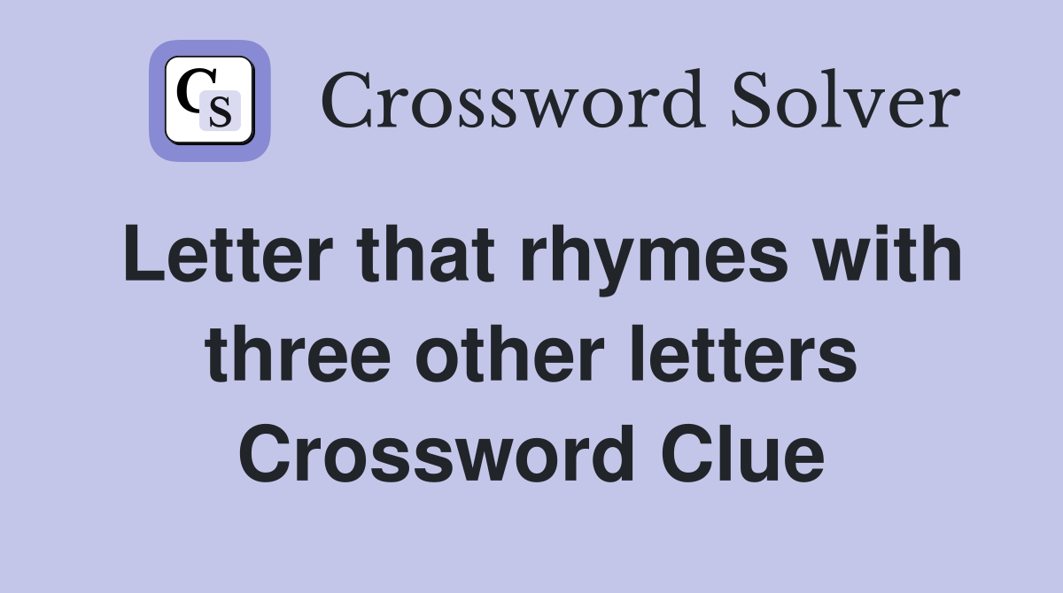Letter that rhymes with three other letters Crossword Clue