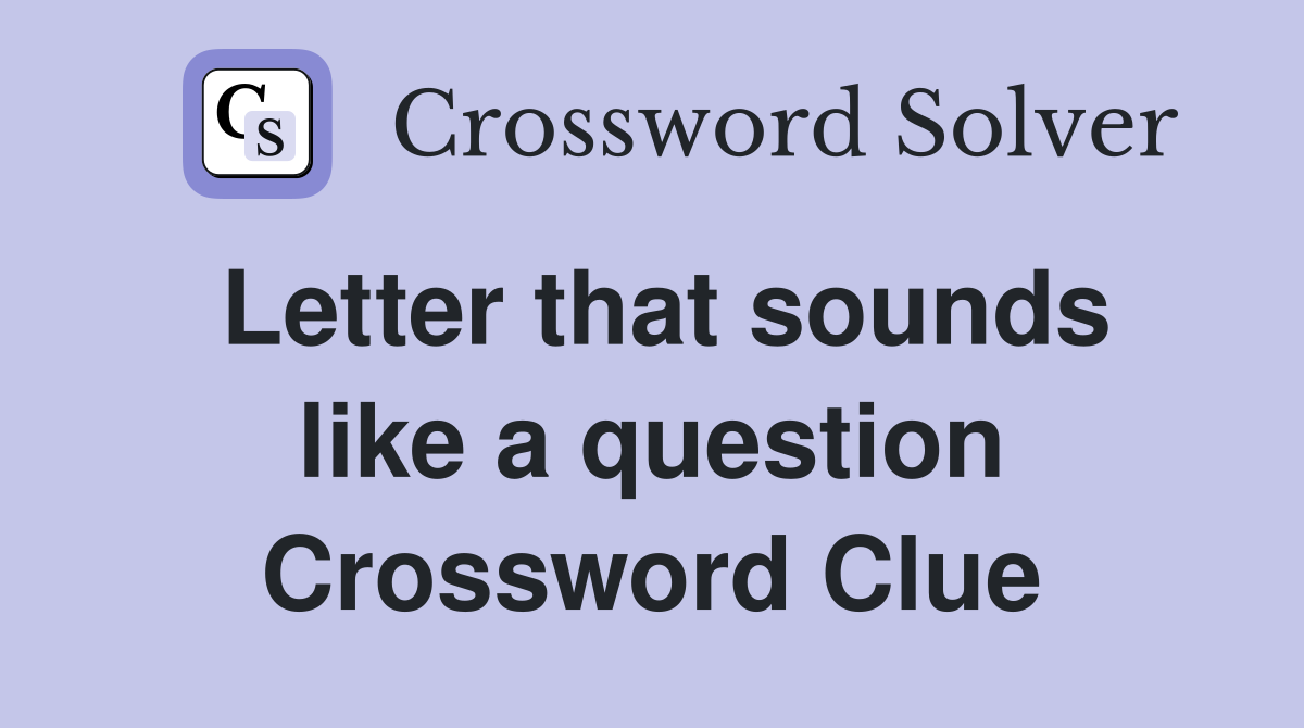 Letter that sounds like a question Crossword Clue