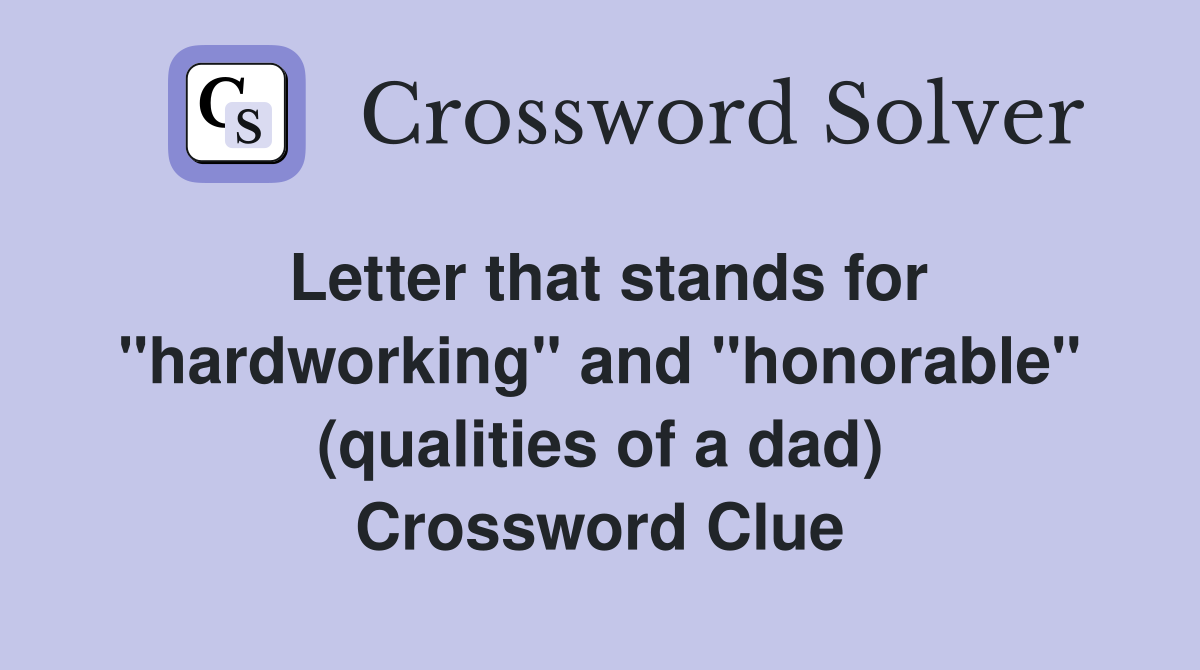 Letter that stands for "hardworking" and "honorable" (qualities of a dad) Crossword Clue
