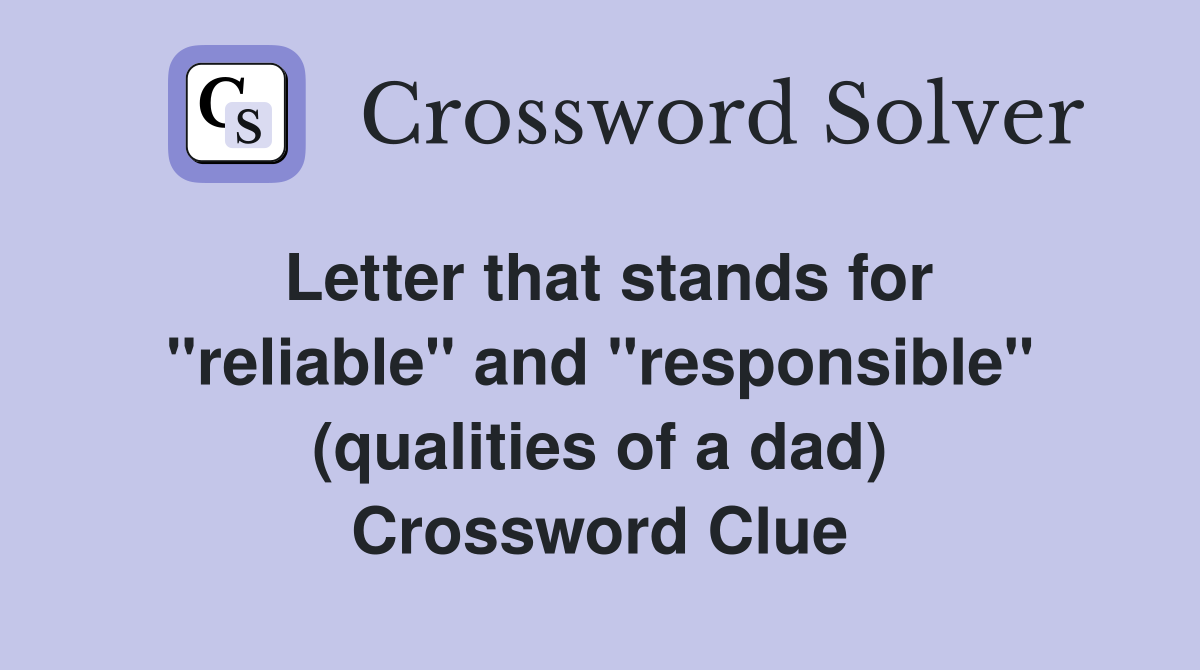 Letter that stands for "reliable" and "responsible" (qualities of a dad) Crossword Clue