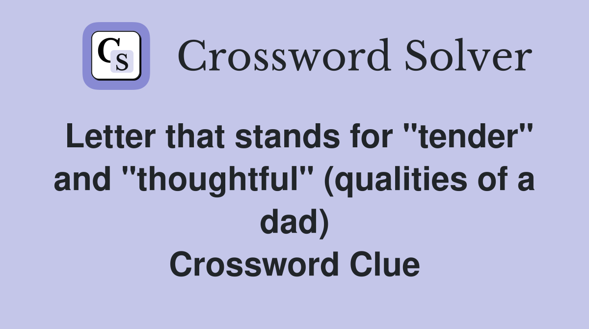 Letter that stands for "tender" and "thoughtful" (qualities of a dad) Crossword Clue