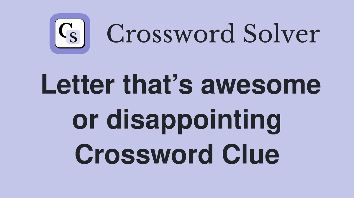 Letter that’s awesome or disappointing Crossword Clue