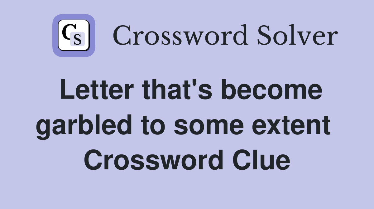Letter that's become garbled to some extent  Crossword Clue