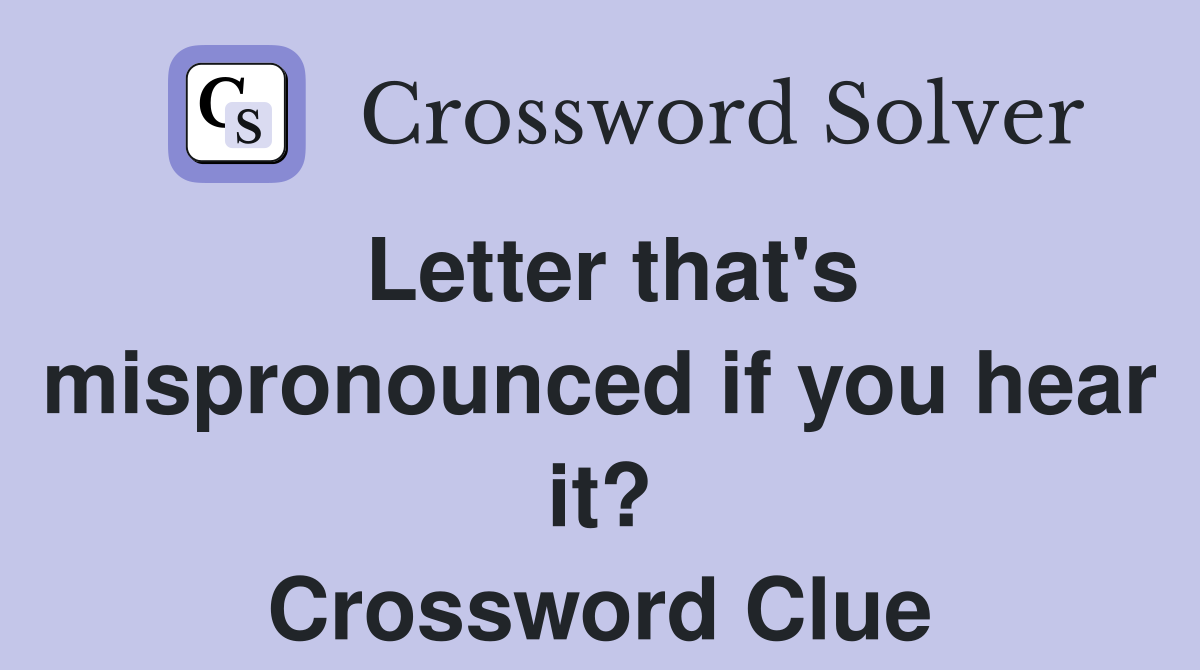 Letter that's mispronounced if you hear it? Crossword Clue